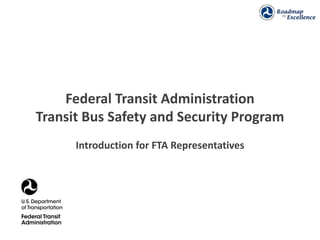 Federal Transit Administration
Transit Bus Safety and Security Program
      Introduction for FTA Representatives
 