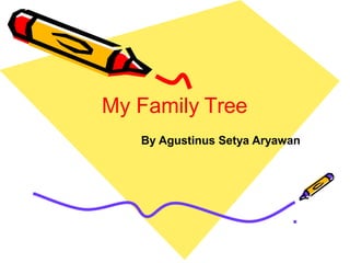 My Family Tree
By Agustinus Setya Aryawan
 