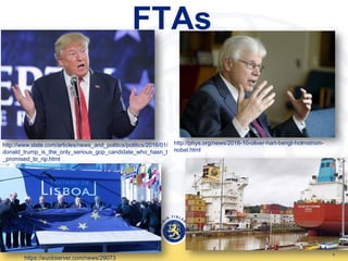 FTAs
1
http://www.slate.com/articles/news_and_politics/politics/2016/01/
donald_trump_is_the_only_serious_gop_candidate_who_hasn_t
_promised_to_rip.html
https://euobserver.com/news/29073
http://phys.org/news/2016-10-oliver-hart-bengt-holmstrom-
nobel.html
 