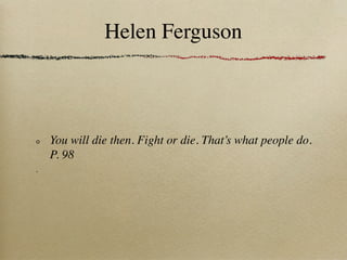 Helen Ferguson



You will die then. Fight or die. That’s what people do.
P. 98
 