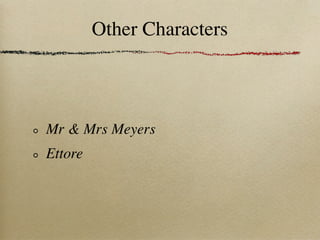 Other Characters



Mr & Mrs Meyers
Ettore
 