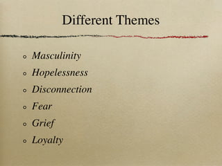Different Themes

Masculinity
Hopelessness
Disconnection
Fear
Grief
Loyalty
 