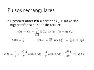 Pulsos rectangulares
• É possível obter v(t) a partir de Cn. Usar versão
trigonométrica da série de Fourier
21
 