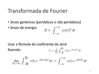 Transformada de Fourier
• Sinais genéricos (periódicos e não periódicos)
• Sinais de energia
Usar a fórmula do coeficiente da série
fazendo:
23
 