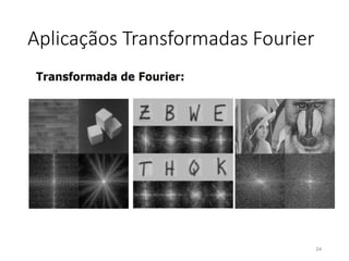 Aplicaçãos Transformadas Fourier
34
 