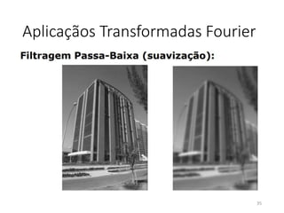 Aplicaçãos Transformadas Fourier
35
 