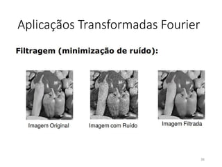 Aplicaçãos Transformadas Fourier
36
 