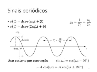 Sinais periódicos
• 𝑣 𝑡 = 𝐴𝑐𝑜𝑠 ω0𝑡 + ∅
• 𝑣 𝑡 = 𝐴𝑐𝑜𝑠 2π𝑓0𝑡 + ∅
Usar cosseno por convenção
4
 