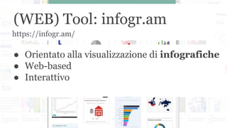 (WEB) Tool: infogr.am
● Orientato alla visualizzazione di infografiche
● Web-based
● Interattivo
https://infogr.am/
 