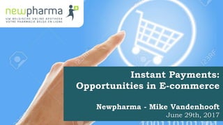 Instant Payments:
Opportunities in E-commerce
Newpharma - Mike Vandenhooft
June 29th, 2017
 