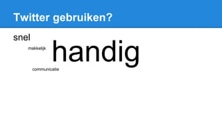Twitter gebruiken?
snel
makkelijk
handigcommunicatie
 