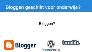 Bloggen geschikt voor onderwijs?
Bloggen?
 