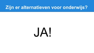 Zijn er alternatieven voor onderwijs?
JA!
 
