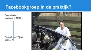 Facebookgroep in de praktijk?
De mobiele
telefoon in 1998...
En nu? Nu 17 jaar
later…?
 