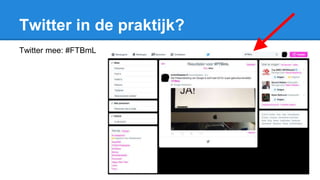 Twitter in de praktijk?
Twitter mee: #FTBmL
 