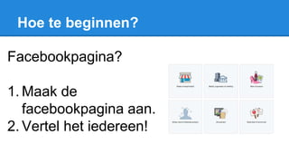 Hoe te beginnen?
Facebookpagina?
1. Maak de
facebookpagina aan.
2. Vertel het iedereen!
 
