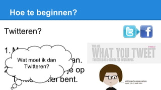 Hoe te beginnen?
Twitteren?
1. Maak een
Twitteraccount aan.
2. Laat weten dat je op
Twitter actief bent.
Wat moet ik dan
Twitteren?
 