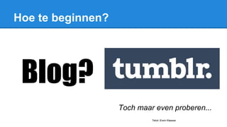 Hoe te beginnen?
Toch maar even proberen...
Tekst: Erwin Klaasse
Blog?
 