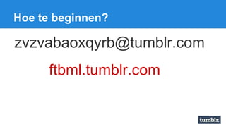 Hoe te beginnen?
zvzvabaoxqyrb@tumblr.com
ftbml.tumblr.com
 