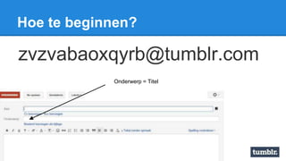 Hoe te beginnen?
zvzvabaoxqyrb@tumblr.com
Onderwerp = Titel
 