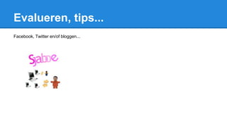 Evalueren, tips...
Facebook, Twitter en/of bloggen...
 