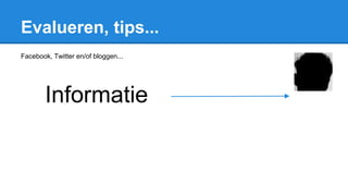 Evalueren, tips...
Facebook, Twitter en/of bloggen...
Informatie
 
