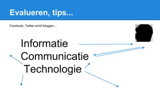 Evalueren, tips...
Facebook, Twitter en/of bloggen...
Informatie
Communicatie
Technologie
 