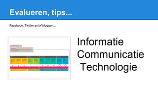 Evalueren, tips...
Facebook, Twitter en/of bloggen...
Informatie
Communicatie
Technologie
 