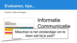 Evalueren, tips...
Facebook, Twitter en/of bloggen...
Informatie
Communicatie
TechnologieMisschien is het verstandiger om te
doen wat bij je past?
 