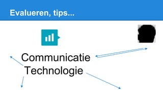 Evalueren, tips...
Communicatie
Technologie
 