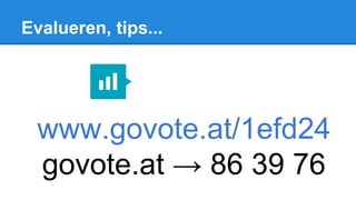 Evalueren, tips...
www.govote.at/1efd24
govote.at → 86 39 76
 