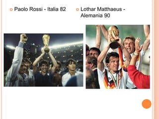    Paolo Rossi - Italia 82      Lothar Matthaeus -
                                  Alemania 90
 