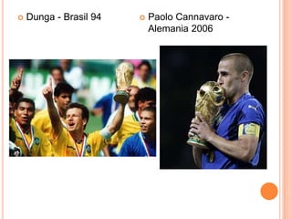    Dunga - Brasil 94      Paolo Cannavaro -
                            Alemania 2006
 