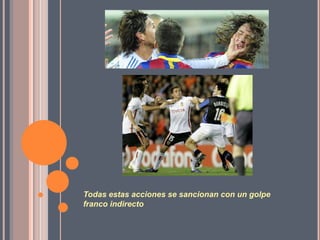 Todas estas acciones se sancionan con un golpe
franco indirecto
 