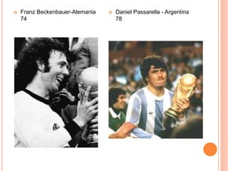    Franz Beckenbauer-Alemania      Daniel Passarella - Argentina
    74                               78
 