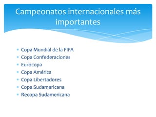 Copa Mundial de la FIFA
Copa Confederaciones
Eurocopa
Copa América
Copa Libertadores
Copa Sudamericana
Recopa Sudamericana
Campeonatos internacionales más
importantes
 
