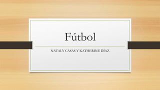 Fútbol
NATALY CASAS Y KATHERINE DÍAZ
 