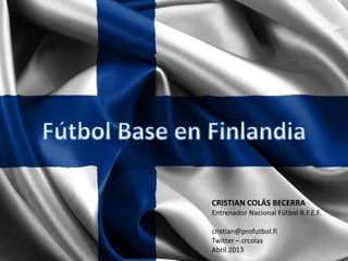 CRISTIAN COLÁS BECERRA
Entrenador Nacional Fútbol R.F.E.F.
cristian@profutbol.fi
Twitter – crcolas
Abril 2013
 