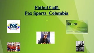 Fútbol CaféFútbol Café
Fox Sports ColombiaFox Sports Colombia
 