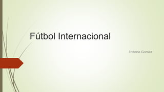 Fútbol Internacional
Tatiana Gomez
 
