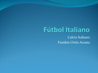 Calcio Italiano
Frankin Ortiz Acosta
 