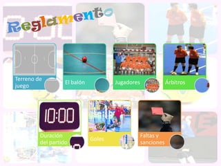 Terreno de
                   El balón           Jugadores               Árbitros
juego




         Duración                                 Faltas y
                              Goles
         del partido                              sanciones
 