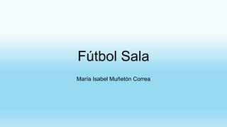 Fútbol Sala
María Isabel Muñetón Correa
 