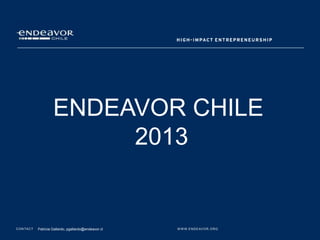 ENDEAVOR CHILE
                             2013


C O N TA C T   Patricia Gallardo, pgallardo@endeavor.cl   W W W. E N D E AV O R . O R G
 
