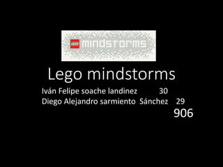 Lego mindstorms
Iván Felipe soache landinez 30
Diego Alejandro sarmiento Sánchez 29
906
 