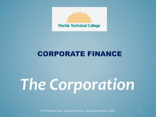 CORPORATE FINANCE
The Corporation
FTC Pembroke Pines - Corporate Finance - Manuel Christiansen, MBA 1
 