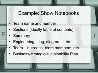 Example: Show Notebooks
• Team name and number
• Sections (ideally table of contents)
• Summary
• Engineering – log, diagr...