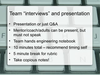 Team “interviews” and presentation
• Presentation or just Q&A
• Mentor/coach/adults can be present, but
must not speak
• T...