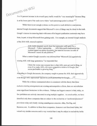 5 to I0 percent increase in its overall query traffic would be "very meaningful" because Bing
is at the lower part ofthe scale curve where "each percentage point is critical."579
While there is not enough evidence on this point to reach definitive cone usions,
internal Google documents suggest that Microsoft's view of things may be close to the truth.
Googlc's interest in renewing deals with some of its largest syndication customers may have
been, in part, to keep Microsoft from gaining scale. For example, an internal Google analysis
of the 2010 AOL renewal explains:
s marginal search share but represents sea e gains for a
Microsoft + Yahoo! partnership.... AOL/Microsoft combinatiof has
modest impact on market dynamics, but material increase in scale of
Microsoft's search & ads platform.580
When a senior Googlc executive was infonned that "Microsoft [is] aggressively
wooing AOL with large guarantees," he responded that:
I think the worse case scenario here is that AOL users get sent to Bing, so
even if we make AOL a bit more c~mpeti tive relative to Google, fhat
seems preferable to growing Bing.,')81
Ac ording to Googlc documents, the company sought to pursue the AOL deal algressively
,582
While the evidence summarized above is consistent with the theory that esc
exclusive dealing arrangements are creating anticompctitivc effects, there are nevertheless
some significant limitations in this evidence. Perhaps our biggest concern is that today, so
few publishers arc actively interested in using multiple suppliers. As noted earlier, we have
identified only three companies that are subject to the exclusivity or "preferred placement"
provisions today and clearly voicing unambiguous concerns: cBay, NexTag, and
Business.com. In addition to these three companies, AmaLon is not foreclosed , but
voiced very similar concerns and is very worried that it may be subject to cxclus vity in the
108
Documents via WSJ
 