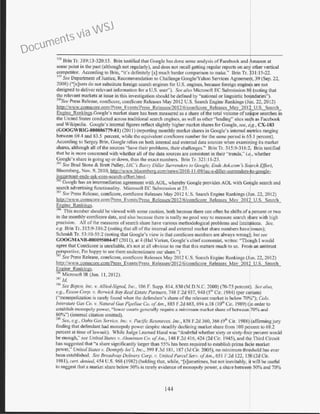 37
g Brin Tr. 319:13-320:15. Brin testified that Google has done some analysis ofFacebook and {mazon at
some point in the past (although not regularly), and does not recall getting regular reports on an~ other vertical
competitor. According to Brin, "it's definitely [a] much harder comparison to make." Brin Tr. :.BI:IS-22.
379
See Department ofJustice, Recommendation to Challenge Google/Yahoo Services Agreeme~t, 39 (Sep. 22,
2008) ('"[u]sers do not substitute foreign search engines tor U.S. engines, becau:;e foreign engines are not
designed to deliver relevant information for a U.S. user''). See also Microsotl EC Submission 8~ (noting that
the relevant markets at issue in this investigation should be defined by "national or linguistic bo~ndaries").
3
soSee Press Release, comScore, comScore Releases May 2012 U.S. Search Engine Rankings (Jt~n. 22, 2012)
ht ://www.comscorc.com!Press Events/Press Releases/2012/6/cornScore Releases Mav 201 U.S. Search
Engine Rankings.Google's market share has been measured as a share of the total voh1me ohm que searches in
the United States conducted across traditional search engines, as well as other "leauing" sites su has Facebook
and Wikipedia. Coogle's internal figures reflect slightly higher market shares for Google, see, g., CX-183
(GOOGWRIG-000086779-81) (2011) (reporting monthly market shares in Coogle's internal n'etrics ranging
between 69.4 and 83.5 percent, while the equivalent comScore number for the :;arne period is 6$.1 percent).
According to Sergey Brin, Google relies on both internal and external data sources when ex.ami~ing its market
shares, although all of the souJces "have their problems, their challenges." Brin Tr. 315:9-316:2. Brin testified
that he is more concemed with whether all of the data sources are consistent in their "trends," i.l1., whether
Google's share is going up or down, than the exact numbers. Brin Tr. 321: 11-23.
381
See Brad Stone & Brett Pulley, lAC's Bany Diller Surrenders to Google, Ends Ask.com 's Se rch Effort,
Bloomberg, Nov. 9, 20 I0, htlp://~·v.:w.bloomberg.com/news/20 l0-11-09/iac-s-diller-surrenders-to-google-
juggernaut-ends-ask-com-search-effort.html. I
m Google has an intermediation agreement with AOL, whereby Google provides AOL with Google search and
search advertising functionality. Microsoft EC Submission at 23.
m See Press Release, cornScore, comScore Releases .May 2012 U.S. Search Engine Rankings (JUJ1. 22, 20 12)
hllp://www.comscore.com/Press Events/Press Releases/2012/6/comScore Releases Mav 2012 U.S. Search
En~ine Rankings.
.>s.a This number should be viewed with some caution, both because there can often be shifts ofa percent or two
in the monthly comScore data, and also because there is really no good WHY to measure search share with high
precision. All ofthe measures of search share have various methodological problems and limitations. See.
e.g. Brin Tr. 315:9-316:2 (noting that all ofthe internal and external market share numbers havetissues);
Schmidt Tr. 53: l 0-55:2 (noting that Google's view is that comScore numbers are always wrong ; butsee
GOOGMANB-000095004-07 (2011), at4 (Hal Varian, Google's chiefeconomist, writes: "Tho 1gh I would
agree that ComScore is unreliable, it's not at all obvious to me that this matters much to us. Fro 1 an antitrust
£crspcctive, I'm happy to see them underestimate our share.")
liS See Press Release, comScore, comScore Releases May 2012 U.S. Search Engine Rankings (Jlm. 22, 2012)
htt ://www.comscorc.com/Press Events/Press Releases/2 12/ I omSc re Releases Ma 201 U.S. Search
Engine Rankings.
JN(I Microsoft IR (Jun. II, 2012).
.87 !d.
JHS See Bepco, Inc. v. Allied-Signal, Jm:., 106 F. Supp. 814, 830 (M.D.N.C. 2000) (70-75 percent~. See also,
e.g.• Exxon C01p. v. BerwickBay Real Esrare Partners, 748 F.2d 937,940 (5"' Cir. 1984) (per curiam)
("monopoliz..'ltion is rarely found when the defendant's share ofthe relevant market is below 70%"); Colo.
interstate Ga.1· Co. v. Natural Gas Pipeline Co. ofAm., 885 F.2d 683, 694 n.l8 ( l0'11
Cir. 1989) (in order to
cstnblish monopoly power, "lower courts generally require a minimum market share of between 70% and
80%") (internal citation omitted).
389
See, e.g., Oahu Gas Service, Inc. v. Pacific Resources. inc., 838 F.2d 360,366 (9th Cir. 1988) (affirmingjury
finding that defendant had monopoly power despite steadily decl ining market share frum 100 percent to 68.2
percent at time oflawsuit). While Judge Learned Hand was '·doubtful whether sixty or sixty-foqr percent would
be enough;· see United States v. Aluminum Co. ofAm., 148 F.2d 416.424 (2d Cir. 1945), and the Third Circuit
has suggested that ''a share significantly larger than 55% has been required to establish prima facie market
PQWer." UnitedStutes v. Dentsp~y lm'l, Inc., 399 F.3d 181 , 187 (3d Cir. 2005), no minimum threshold has ever
been established. See Broadway Delivery C01p. v. United Parcel Serv. ofAm., 651 F.2d 122, 130 (2d Cir.
1981). cert. denied, 454 U.S. 968 (1982) (holding that, while, "[s]ometimes, but not inevitably, it will be useful
to suggest that a market share below 50% is rarely evidence ofmonopoly power, a share betwee 50% and 70%
144
Documents via WSJ
 